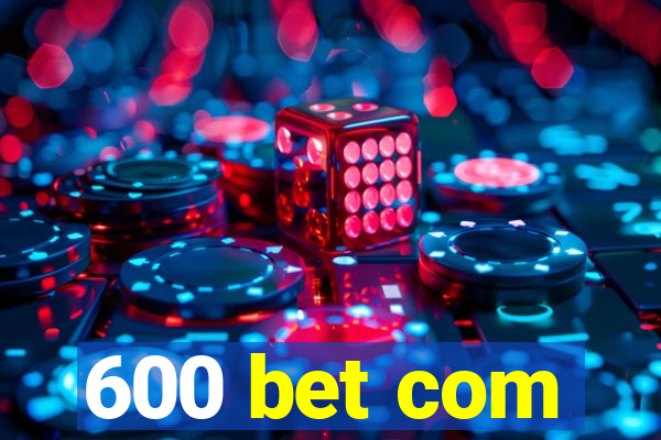 600 bet com